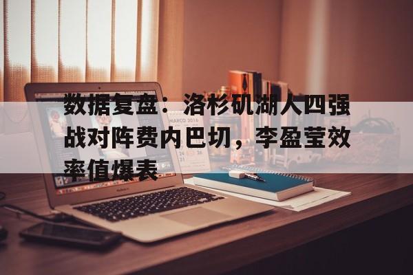 数据复盘：洛杉矶湖人四强战对阵费内巴切，李盈莹效率值爆表的简单介绍